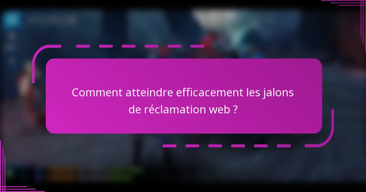 Comment atteindre efficacement les jalons de réclamation web ?