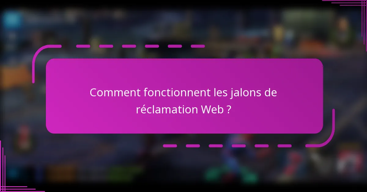Comment fonctionnent les jalons de réclamation Web ?