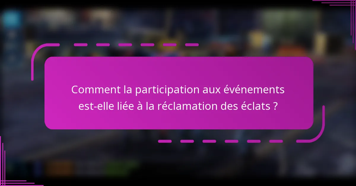 Comment la participation aux événements est-elle liée à la réclamation des éclats ?