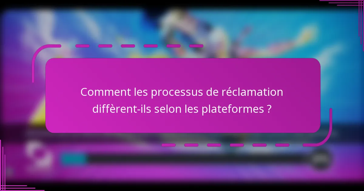 Comment les processus de réclamation diffèrent-ils selon les plateformes ?
