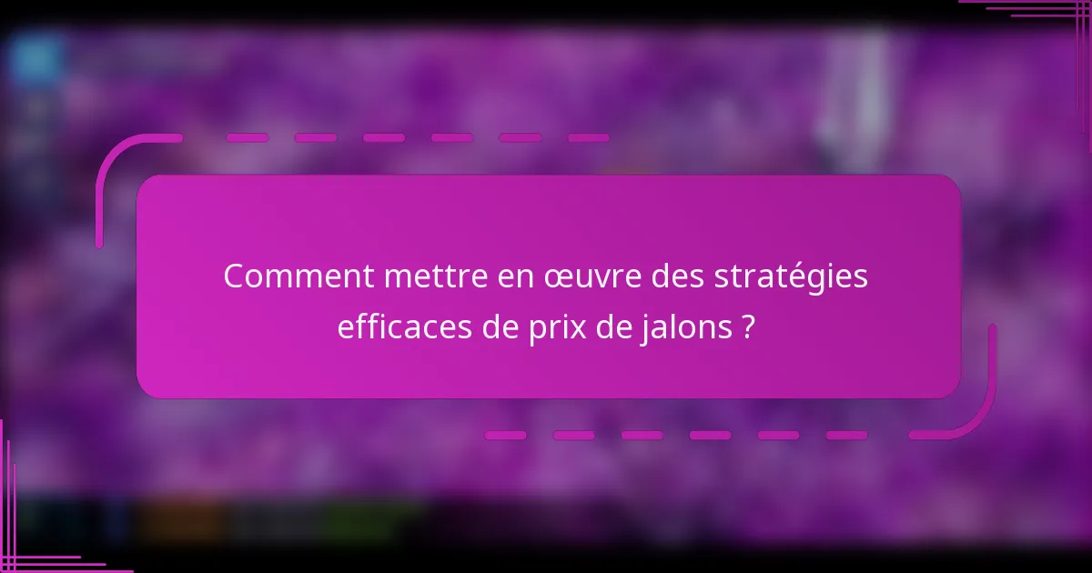 Comment mettre en œuvre des stratégies efficaces de prix de jalons ?
