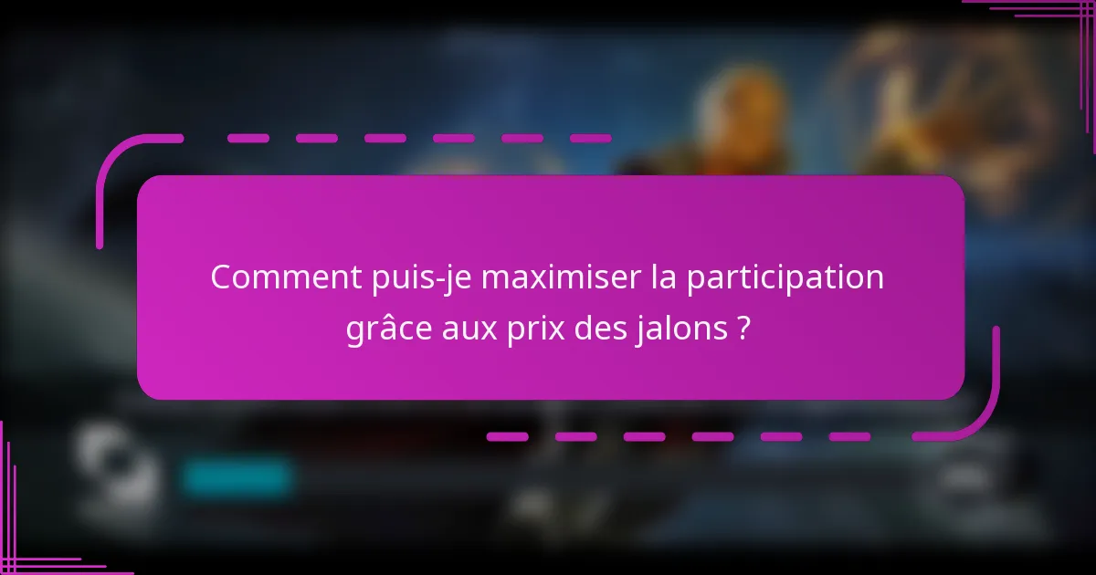 Comment puis-je maximiser la participation grâce aux prix des jalons ?