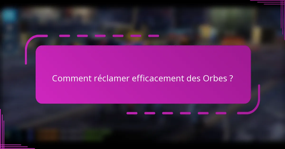 Comment réclamer efficacement des Orbes ?