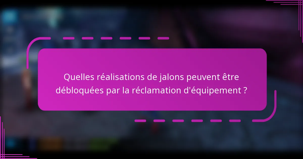 Quelles réalisations de jalons peuvent être débloquées par la réclamation d'équipement ?