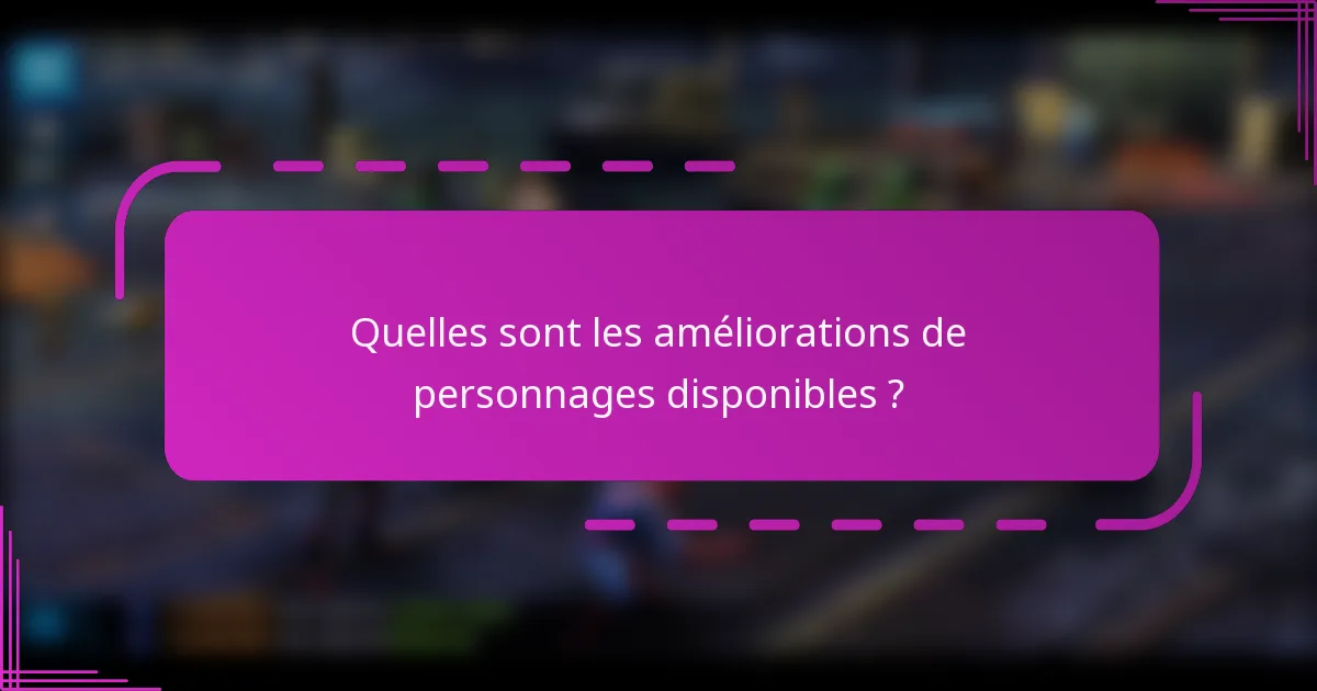 Quelles sont les améliorations de personnages disponibles ?
