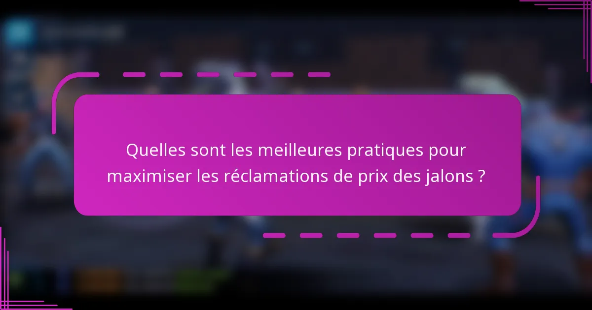 Quelles sont les meilleures pratiques pour maximiser les réclamations de prix des jalons ?