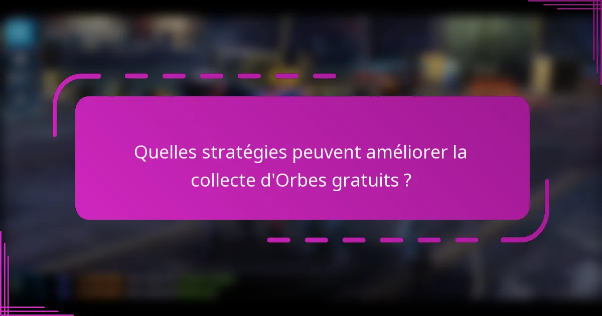 Quelles stratégies peuvent améliorer la collecte d'Orbes gratuits ?