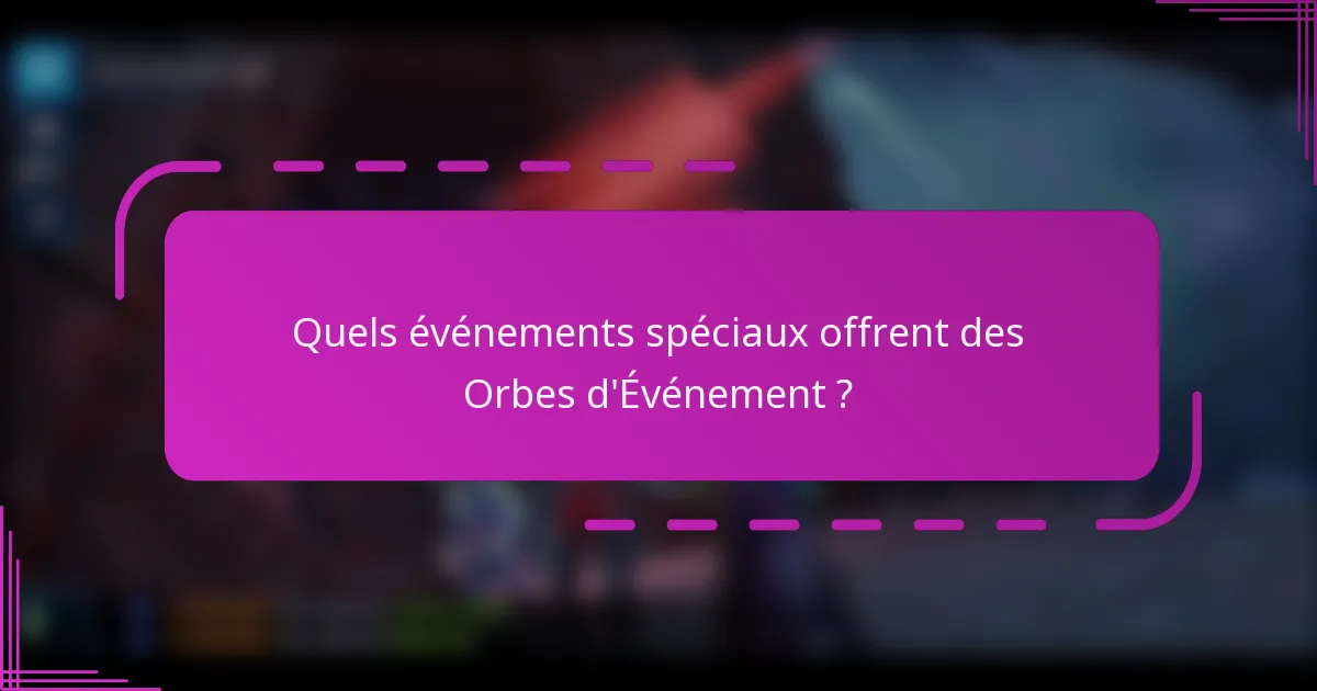 Quels événements spéciaux offrent des Orbes d'Événement ?