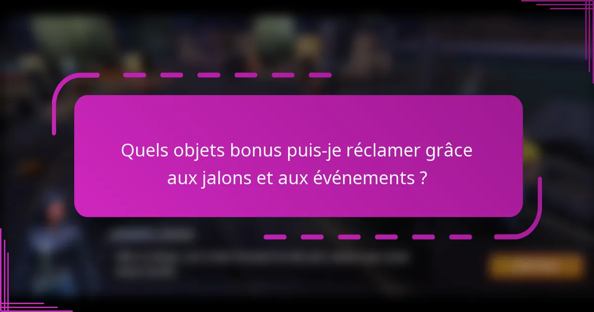 Quels objets bonus puis-je réclamer grâce aux jalons et aux événements ?