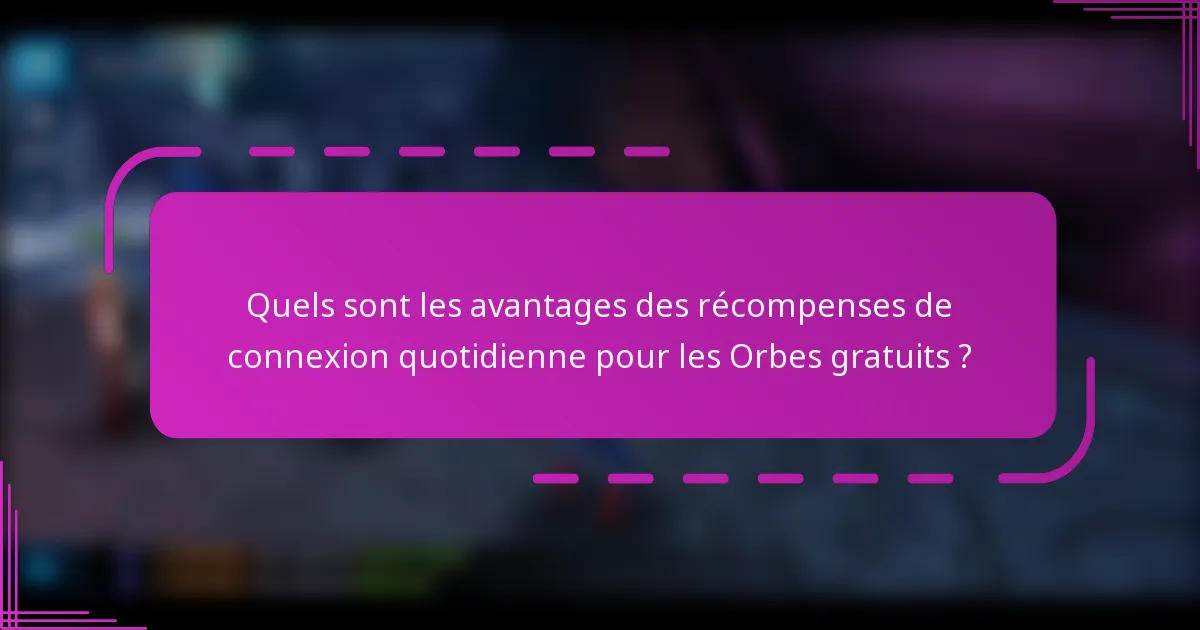 Quels sont les avantages des récompenses de connexion quotidienne pour les Orbes gratuits ?