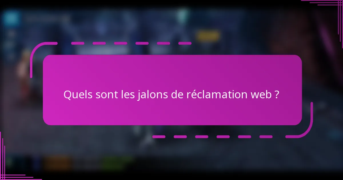 Quels sont les jalons de réclamation web ?